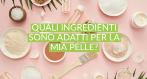 quali ingredienti sono adatti per la mia pelle?